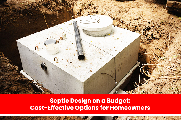 Septic Design on a Budget: Cost-Effective Options for Homeowners